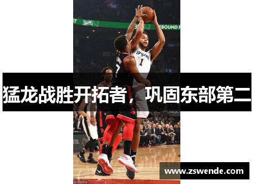 猛龙战胜开拓者，巩固东部第二