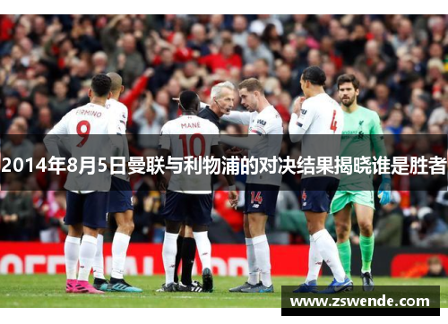 2014年8月5日曼联与利物浦的对决结果揭晓谁是胜者