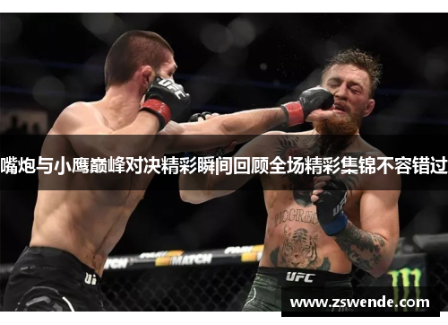 嘴炮与小鹰巅峰对决精彩瞬间回顾全场精彩集锦不容错过